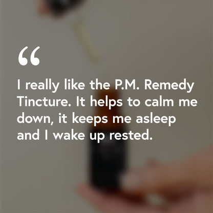 I really like the P.M. Remedy tincture. It helps me to calm down, it keeps me asleep and I wake up rested.